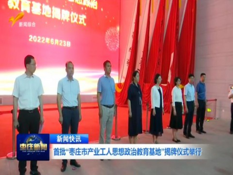 首批“枣庄市产业工人思想政治教育基地”揭牌仪式举行