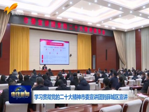 学习贯彻党的二十大精神市委宣讲团到薛城区宣讲